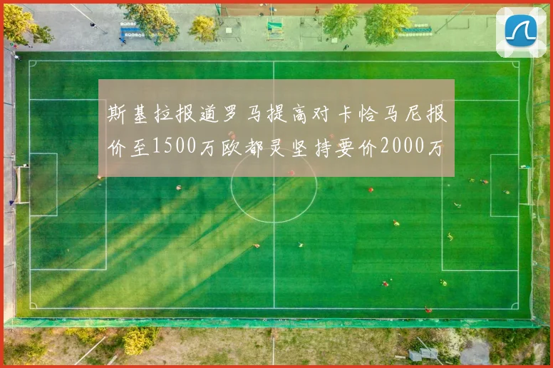 斯基拉报道罗马提高对卡恰马尼报价至1500万欧都灵坚持要价2000万欧